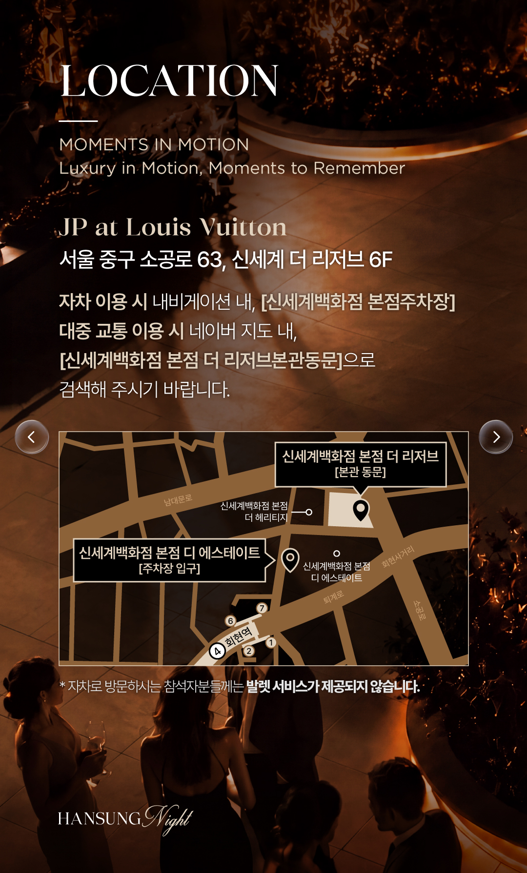LOCATION. JP at Louis Vuitton, 서울 중구 소공로 63, 신세계 더 리저브 6층. 내비게이션은 신세계백화점 본점 더 리저브 본관 동문을 검색해 주세요. 지도에 본관 동문 위치가 표시되어 있습니다. 자차 방문 시 발렛 서비스가 제공되지 않습니다.
